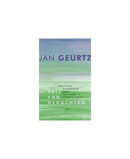 Vrij van gedachten. praktische handleiding voor een helder en liefdevol leven, Jan Geurtz, Paperback
