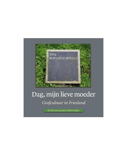 Dag, mijn lieve moeder. grafcultuur in Friesland, Peter Karstkarel, Hardcover