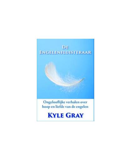 De Engelenfluisteraar. ongelooflijke verhalen over hoop en liefde van de engelen, Kyle Gray, Paperback