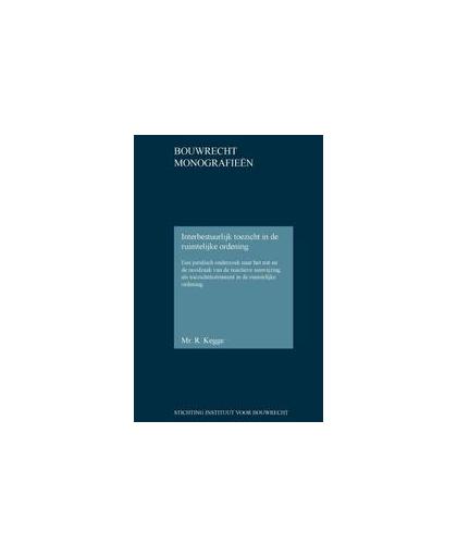 Interbestuurlijk toezicht in de ruimtelijke ordening. een juridisch onderzoek naar het nut en de noodzaak van de reactieve aanwijzing als toezichtinstrument in de ruimtelijke ordening, Rogier Kegge, Hardcover
