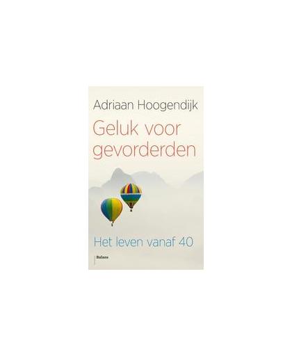Geluk voor gevorderden. het leven vanaf veertig, Hoogendijk, Adriaan, Paperback