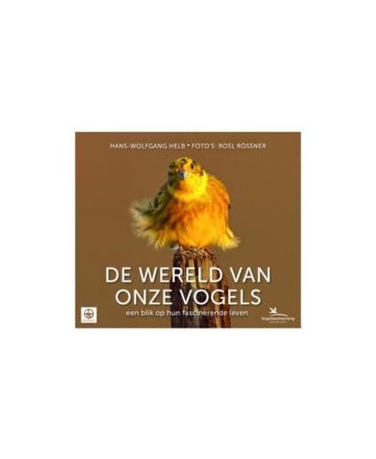 De wereld van onze vogels. een blik op hun fascinerende leven, Helb, Hans-Wolfgang, Hardcover