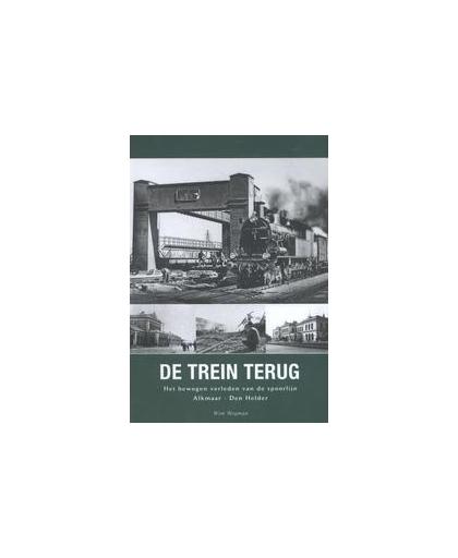 De trein terug. het bewogen verleden van de spoorlijn Alkmaar - Den Helder, Wim Wegman, Hardcover