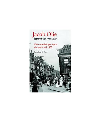 Jacob Olie fotograaf van Amsterdam. drie wandelingen door de stad rond 1900, Peter-Paul de Baar, Paperback