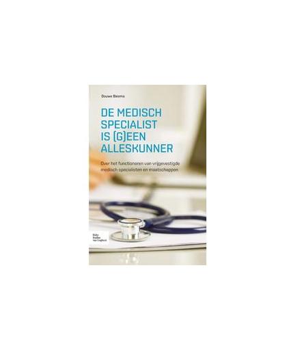 De medisch specialist is (g)een alleskunner. over het functioneren van vrijgevestigde medisch specialisten en maatschappen, Douwe Biesma, Paperback