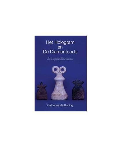 Het hologram en de diamantcode. over de energetische Natuur van de mens en de eeuwige symboliek ervan in zijn wereld, Koning, Catherine de, Paperback