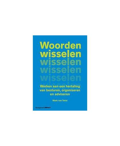 Woorden wisselen. Werken aan een hertaling van besturen, organiseren en adviseren, Van Twist, Mark, Paperback