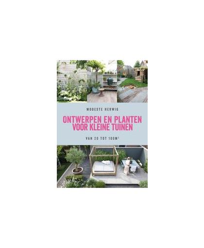 Ontwerpen en planten voor kleine tuinen. Van 20 tot 100 vierkante meter, Modeste Herwig, Paperback