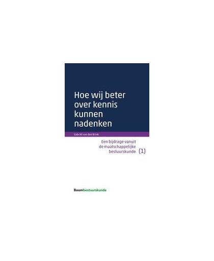 Hoe wij beter over kennis kunnen nadenken. een bijdrage vanuit de maatschappelijke bestuurskunde (1), Van den Brink, Gabriël, Paperback
