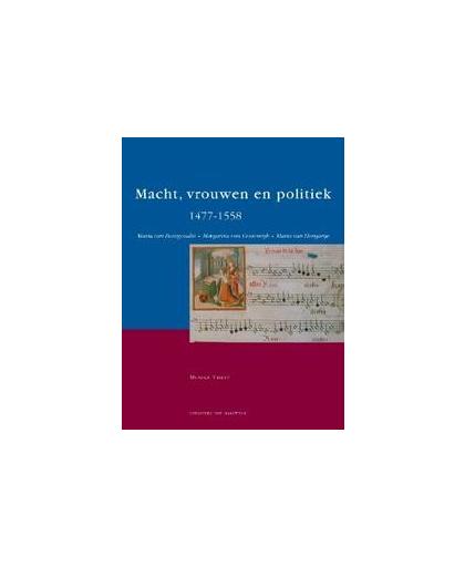 Macht, vrouwen en politiek 1477-1558. Maria van Bourgondie Margareta van Oostenrijk Maria van Hongarije, Triest, Monika, Paperback