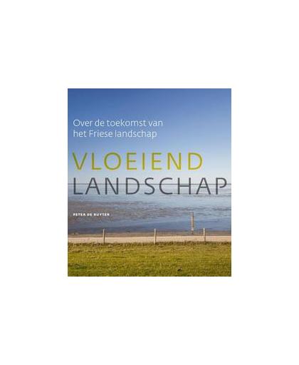 Vloeiend landschap. over de toekomst van het Friese landschap, Ruyter, Peter de, Hardcover