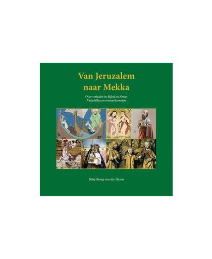 Van Jeruzalem naar Mekka. over verhalen in Bijbel en Koran verschillen en overeenkomsten, Brough-van der Haven, Betty, Paperback