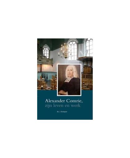 Alexander Comrie,zijn leven en werk. Zijn leven en werk, Schipper, J., Hardcover