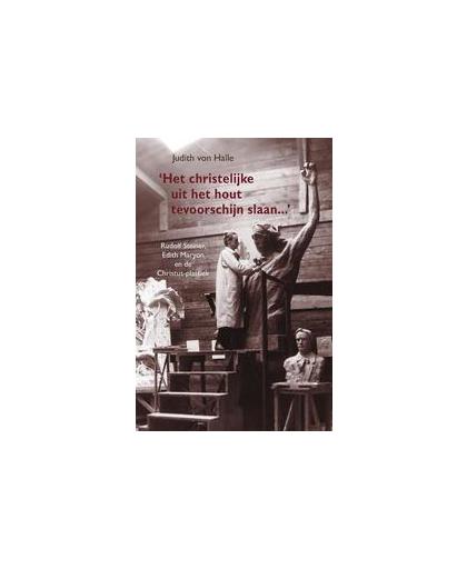 Het christelijke uit het hout tevoorschijn slaan.... Rudolf Steiner, Edith Maryon en de Christus-plastiek, Von Halle, Judith, Hardcover