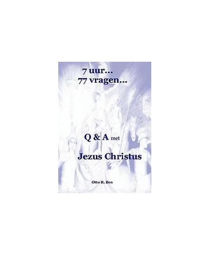 7 uur...77 vragen.... Vraag & antwoord met Jezus Christus, Otto Remmelt Bos, Paperback