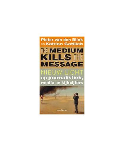The medium kills the message. nieuw licht, op journalistiek, media en kijkcijfers, Van den Blink, Pieter, Paperback