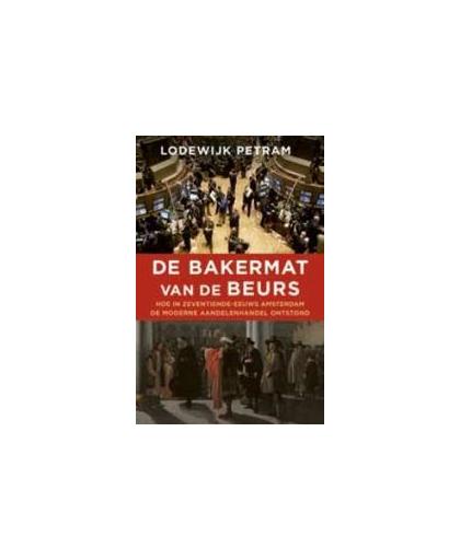 De bakermat van de beurs. hoe in zeventiende-eeuws Amsterdam de moderne aandelenhandel ontstond, Petram, Lodewijk, Paperback