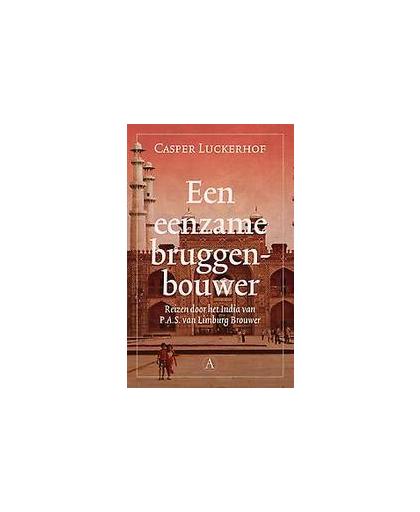 Een eenzame bruggenbouwer. reizen door het India van P.A.S. van Limburg Brouwer, Luckerhof, Casper, Paperback