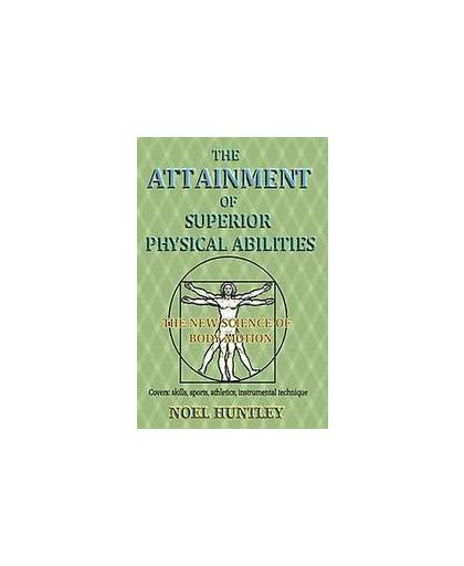 The attainment of superior physical abilities. the new science of body motion, Noel Huntley, Paperback