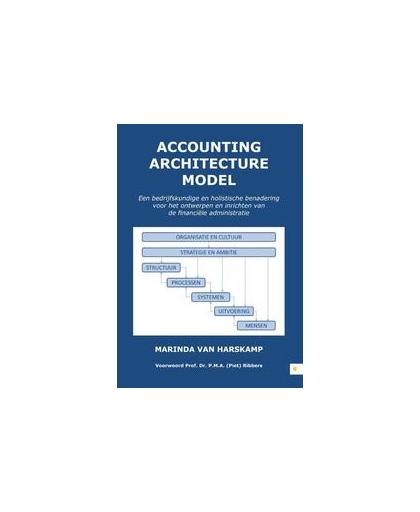 Accounting Architecture Model. een bedrijfskundige en holistische benadering voor het ontwerpen en inrichten van de financiële administratie, Marinda van Harskamp, Hardcover