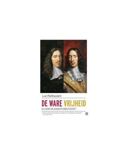 De ware vrijheid. De levens van Johan en Cornelis de Witt, Panhuysen, Luc, Paperback