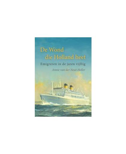 De Wond die Holland heet. emigreren in de jaren vijftig, Van Der Neut-Heller, Annie, Paperback