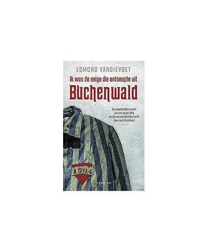 Ik was de enige die ontsnapte uit Buchenwald. de ongelofelijke vlucht van een jonge Belg en zin verschrikkelijke tocht doorheen nazi-Duitsland, Vandievoet, Edmond, Paperback