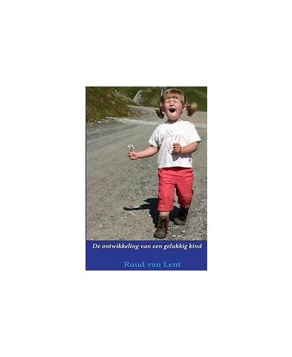 De ontwikkeling van een gelukkig kind. Wat hebben een veilige gehechtheid en hoge mate van zelfwaardering met elkaar gemeen?, Van Lent, Ruud, Hardcover