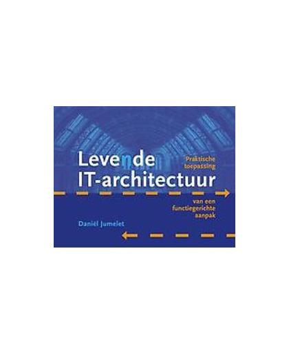 Levende IT-architectuur. praktische toepassing van een functiegerichte aanpak, Jumelet, Daniël, Hardcover