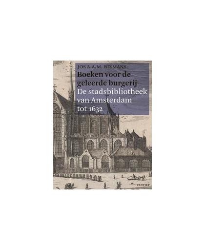 Boeken voor de geleerde burgerij. de stadsbibliotheek van Amsterdam tot 1632, Jos A.A.M. Biemans, Hardcover