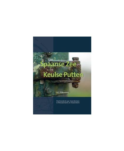 Van Spaanse Zee en Keulse Putten. Vierhonderd jaar boerderijen in Nieuwerkerk en Ouwerkerk (Zeeland), Flikweert, André, Paperback