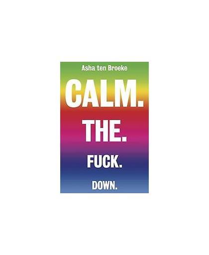 Calm. The. Fuck. Down.. Ten Broeke, Asha, Paperback