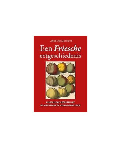Een Friesche eetgeschiedenis. historische recepten uit de achttiende en negentiende eeuw, Van Lieshout, Anne, Paperback