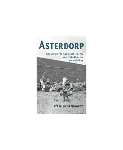 Asterdorp. een Amsterdamse geschiedenis van verheffing en vernedering, Stephan Steinmetz, Paperback