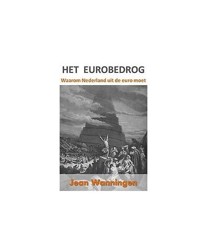 Het eurobedrog. waarom Nederland uit de euro moet, Wanningen, Jean, Paperback