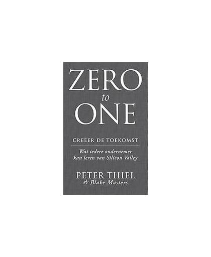 Zero to one: creeer de toekomst. wat iedere ondernemer kan leren van Silicon Valley, Thiel, Peter, Paperback