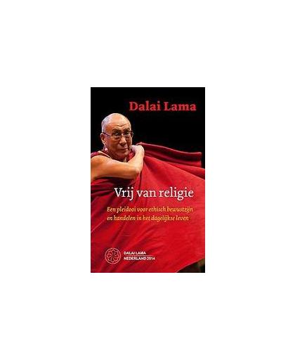 Vrij van religie. een pleidooi voor ethisch bewustzijn en handelen in het dagelijkse leven (editie Stichting bezoek Z.H. Dalai Lama), Zijne Heiligheid de Dalai Lama, Paperback