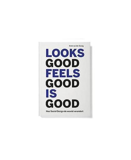 Looks good feels good is good. hoe social design onze wereld verandert, Van der Zwaag, Anne, Hardcover