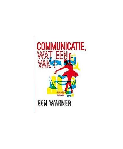 Communicatie, wat een vak!. een empiriografie ter kennismaking met een dynamisch werkterrein, Warner, Ben, Paperback