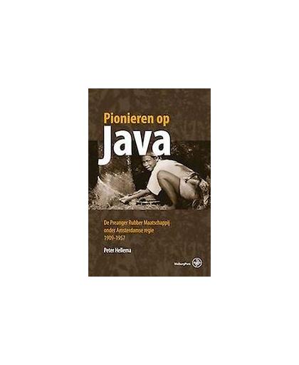 Pionieren op Java. de preanger rubber maatschappij onder Amsterdamse regie, 1909-1957, Peter Hellema, Paperback