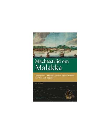 Machtsstrijd om Malakka. de reis van VOC-admiraal Cornelis Cornelisz; Matelief naar Oost-Azie, 1605-1608, Leo Akveld, Hardcover