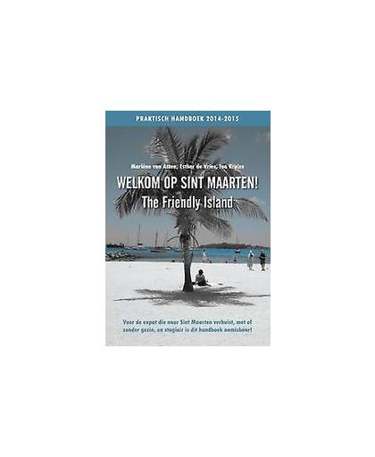 Welkom op Sint Maarten! (The friendly island). Voor de expat die naar Sint Maarten verhuist, met of zonder gezin, en stagiair is dit handboek onmisbaar!, Van Asten, Marlene, Paperback