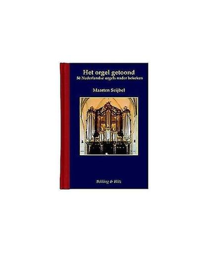Het orgel getoond. historische Nederlandse orgels in beeld, Seijbel, Maarten, Hardcover