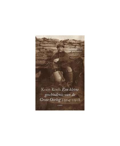 Een kleine geschiedenis van de Grote Oorlog 1914-1918. Koen Koch, Paperback