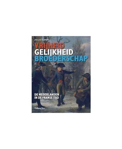 Vrijheid, gelijkheid en broederschap. de Nederlanden in de Franse tijd, Kuipers, Jan J.B., Hardcover