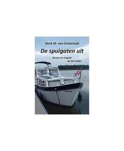 De spuigaten uit. waar gebeurd op het water, Van Oosterwijk, Henk M., Paperback