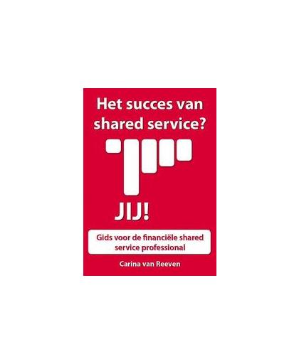 Het succes van shared services? Jij!. gids voor de financiele shared service professional, Reeven, Carina van, Paperback
