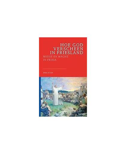 Hoe God verscheen in Friesland. missie en macht in Frisia, Otten, Dirk, Paperback