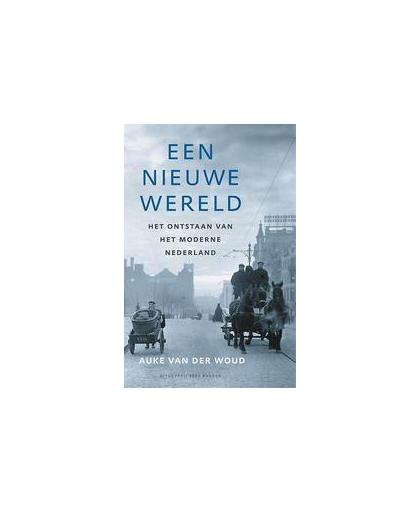 Een nieuwe wereld. het ontstaan van het moderne Nederland, Van der Woud, Auke, Paperback
