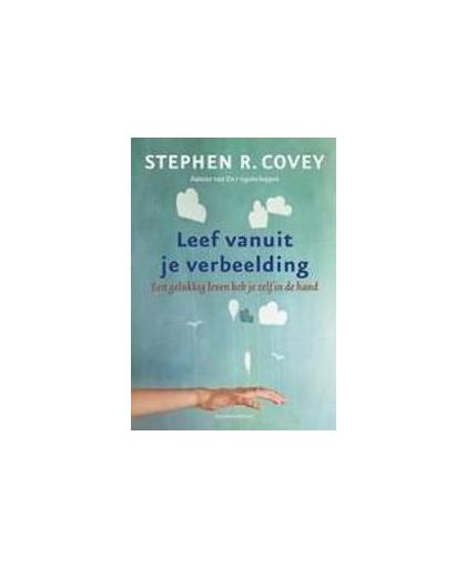 Leef vanuit je verbeelding. een gelukkig leven heb je zelf in de hand, Stephen R. Covey, Hardcover